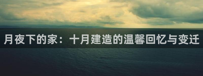 贵州先锋娱乐：月夜下的家：十月建造的温馨回忆与变迁