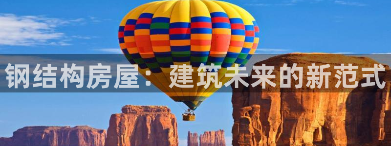 先锋娱乐快讯：钢结构房屋：建筑未来的新范式
