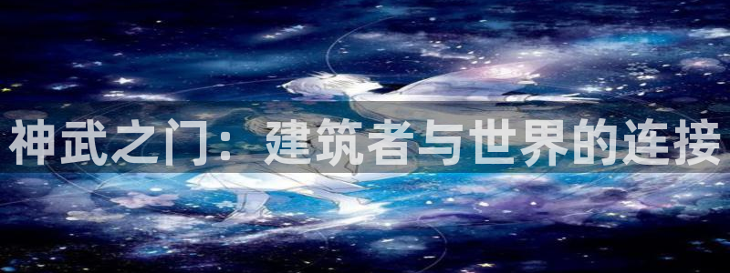 先锋娱乐传媒：神武之门：建筑者与世界的连接