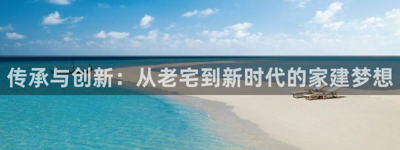 先锋娱乐社：传承与创新：从老宅到新时代的家建梦想