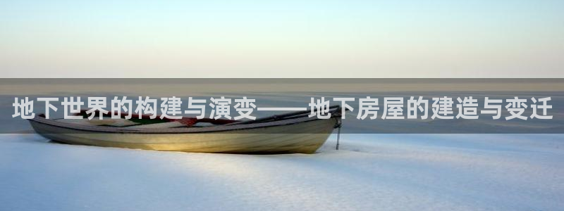 先锋娱乐股票：地下世界的构建与演变——地下房屋的建造与变迁