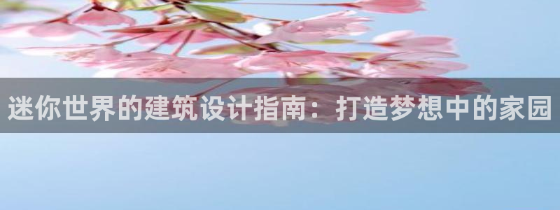 亚洲先锋娱乐跌：迷你世界的建筑设计指南：打造梦想中的家园