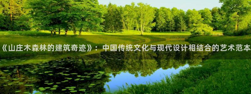 先锋电子旗下先锋娱乐：《山庄木森林的建筑奇迹》：中国传统文化与现代设计相结合的艺术范本
