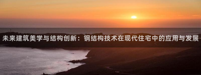 贵州先锋娱乐：未来建筑美学与结构创新：钢结构技术在现代住宅中的应用与发展