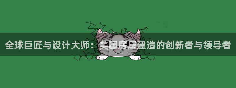 大连先锋娱乐：全球巨匠与设计大师：美国房屋建造的创新者与领导者