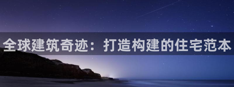 先锋 娱乐：全球建筑奇迹：打造构建的住宅范本