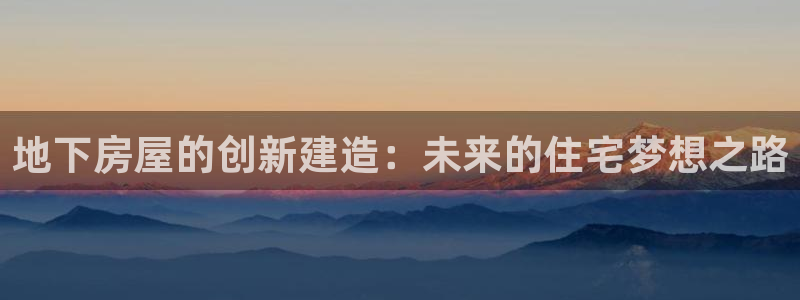 先锋娱乐游戏上分地址：地下房屋的创新建造：未来的住宅梦想之路