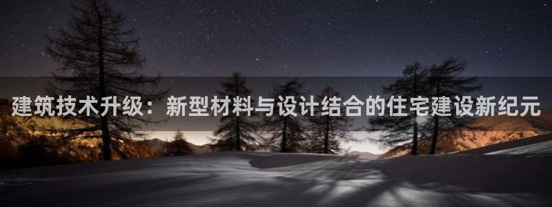 先锋娱乐管理集团怎么样：建筑技术升级：新型材料与设计结合的住宅建设新纪元