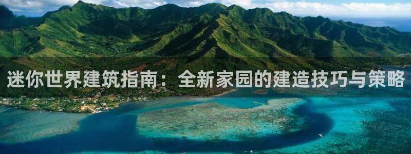 先锋娱乐网67xf：迷你世界建筑指南：全新家园的建造技巧与策略