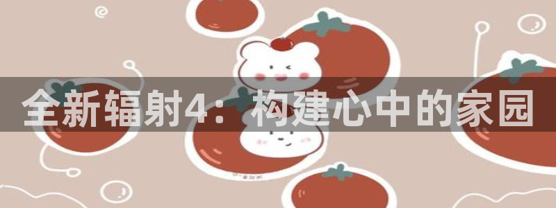 先锋娱乐赛：全新辐射4：构建心中的家园