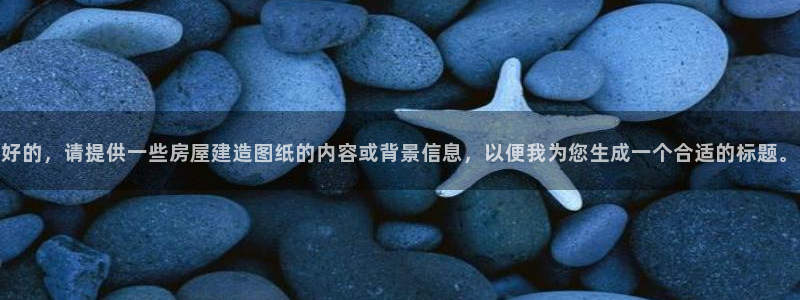 先锋娱乐公司正规吗吗：好的，请提供一些房屋建造图纸的内容或背景信息，以便我为您生成一个合适的标题。