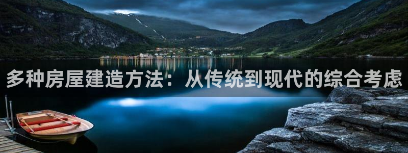 先锋娱乐播报：多种房屋建造方法：从传统到现代的综合考虑