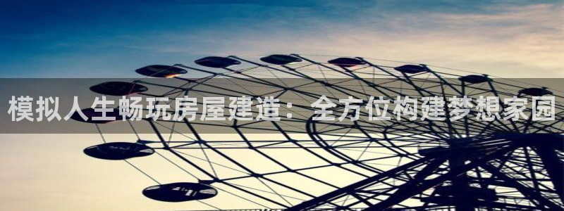先锋娱乐传媒：模拟人生畅玩房屋建造：全方位构建梦想家园