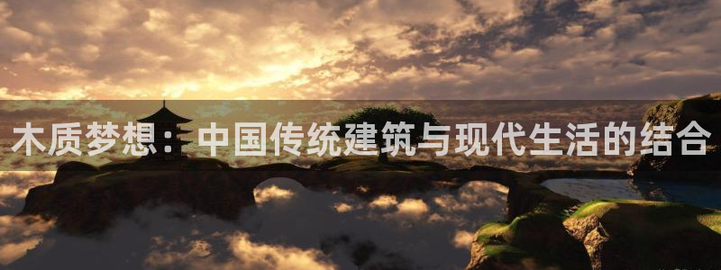 娱乐先锋捕鱼客服：木质梦想：中国传统建筑与现代生活的结合