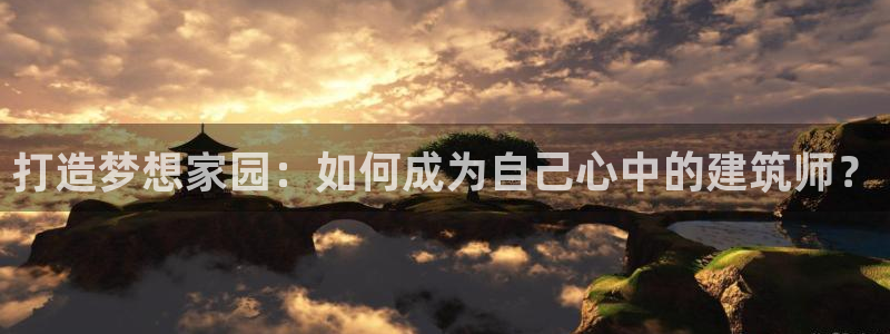 先锋支付娱乐城：打造梦想家园：如何成为自己心中的建筑师？