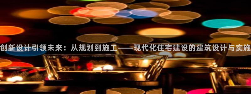 先锋娱乐属于违法吗：创新设计引领未来：从规划到施工——现代化住宅建设的建筑设计与实施