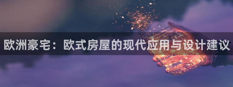 先锋娱乐垫付金额：欧洲豪宅：欧式房屋的现代应用与设计建议