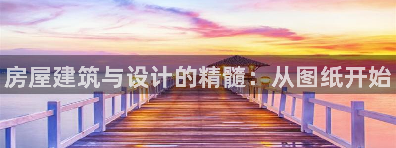 先锋娱乐注册：房屋建筑与设计的精髓：从图纸开始