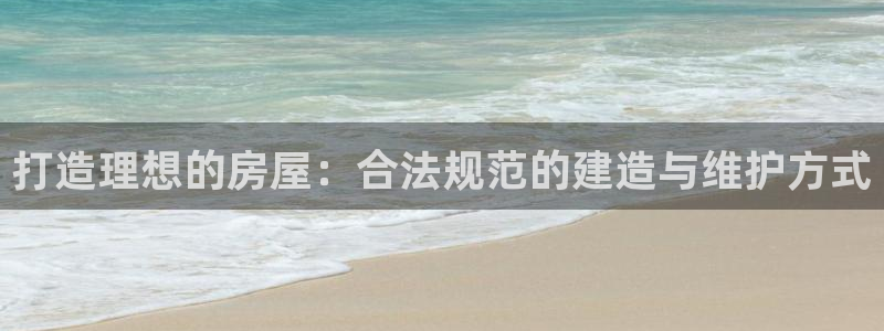 先锋娱乐剪辑：打造理想的房屋：合法规范的建造与维护方式