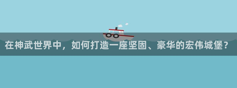 先锋娱乐账号注册不了：在神武世界中，如何打造一座坚固、豪华的宏伟城堡？