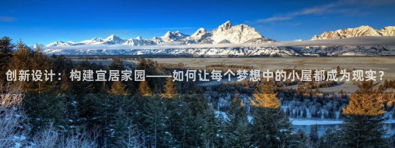 先锋娱乐官网：创新设计：构建宜居家园——如何让每个梦想中的小屋都成为现实？
