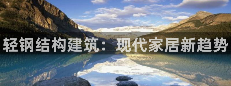 网上炸金花先锋娱乐：轻钢结构建筑：现代家居新趋势