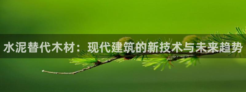 先锋娱乐棋牌有挂吗：水泥替代木材：现代建筑的新技术与未来趋势