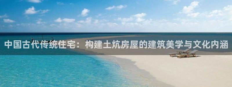 先锋娱乐资讯：中国古代传统住宅：构建土炕房屋的建筑美学与文化内涵