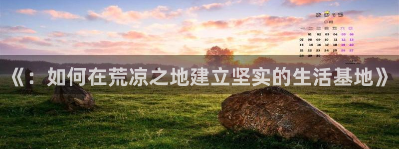 先锋队娱乐：《：如何在荒凉之地建立坚实的生活基地》