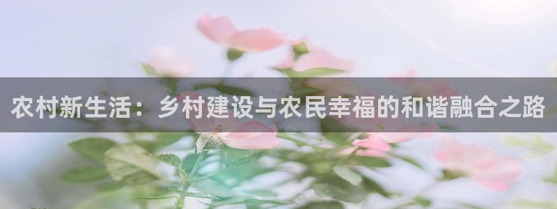 先锋娱乐：农村新生活：乡村建设与农民幸福的和谐融合之路