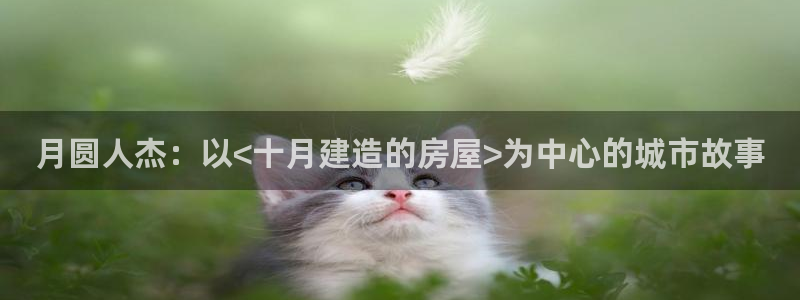 先锋娱乐游戏上分：月圆人杰：以<十月建造的房屋>为中心的城市故事