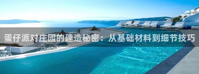 先锋队娱乐：蛋仔派对庄园的建造秘密：从基础材料到细节技巧