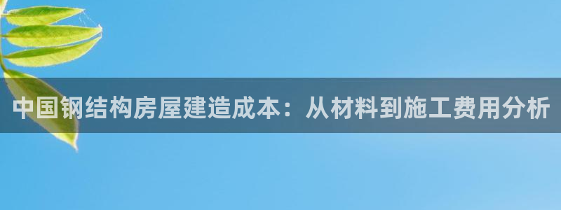 先锋娱乐俱乐部：中国钢结构房屋建造成本：从材料到施工费用分析