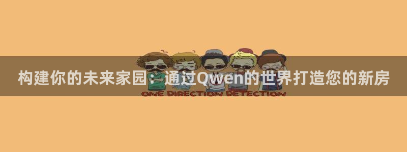 先锋娱乐社：构建你的未来家园：通过Qwen的世界打造您的新房