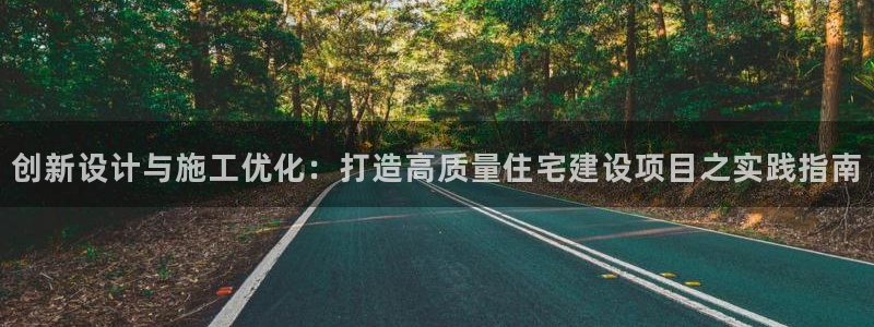 先锋娱乐链接：创新设计与施工优化：打造高质量住宅建设项目之实践指南