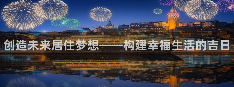 先锋娱乐热点：创造未来居住梦想——构建幸福生活的吉日