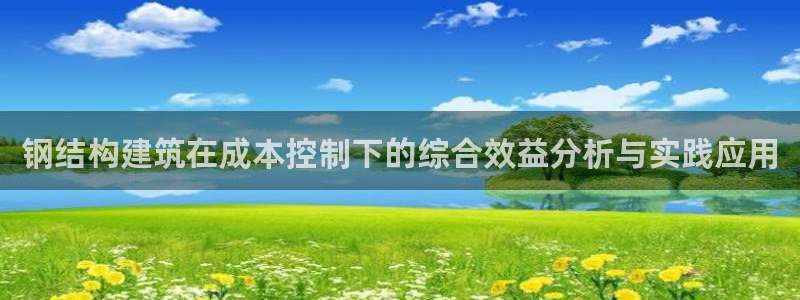 亚洲先锋娱乐跌：钢结构建筑在成本控制下的综合效益分析与实践应用