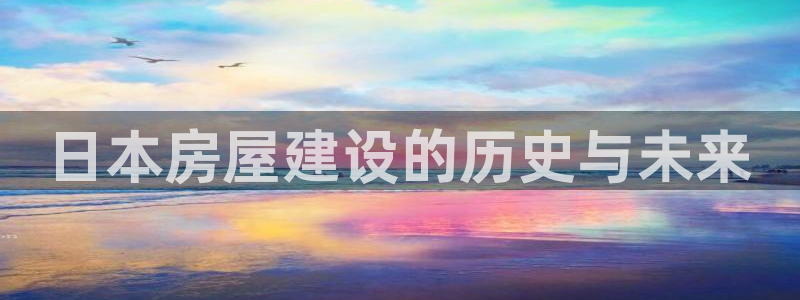 先锋娱乐网67xf：日本房屋建设的历史与未来