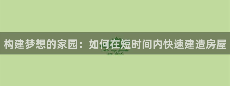 先锋娱乐团：构建梦想的家园：如何在短时间内快速建造房屋