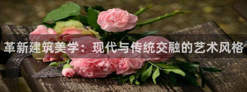 先锋娱乐体育：革新建筑美学：现代与传统交融的艺术风格
