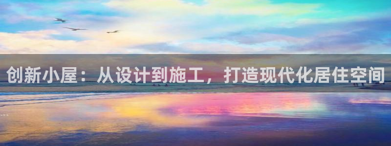 先锋娱乐客服：创新小屋：从设计到施工，打造现代化居住空间