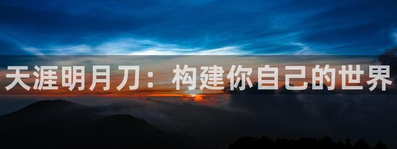 先锋娱乐币：天涯明月刀：构建你自己的世界