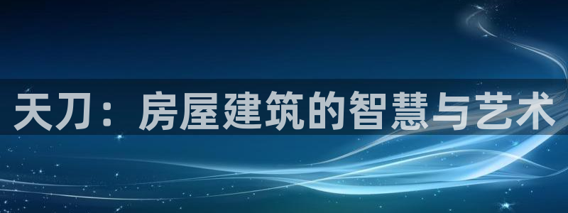 先锋澳门新娱乐：天刀：房屋建筑的智慧与艺术