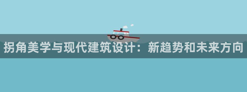 先锋娱乐平台：拐角美学与现代建筑设计：新趋势和未来方向