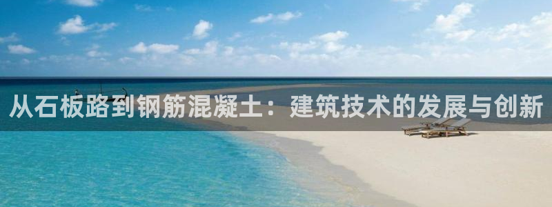 先锋娱乐游戏软件：从石板路到钢筋混凝土：建筑技术的发展与创新