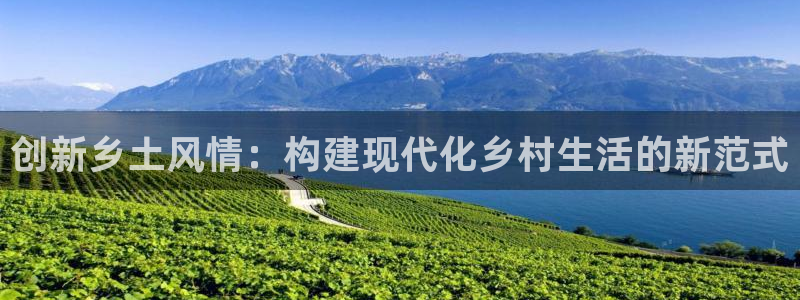 先锋娱乐提现多久到账：创新乡土风情：构建现代化乡村生活的新范式