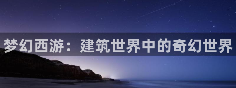 先锋娱乐注册：梦幻西游：建筑世界中的奇幻世界