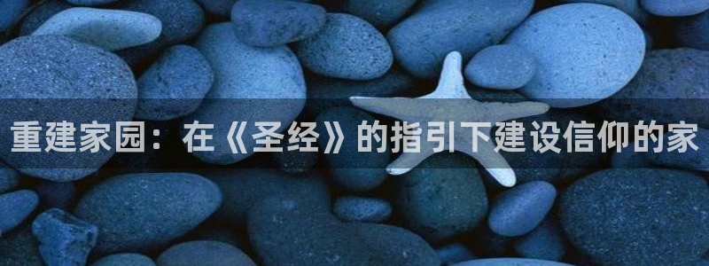 先锋娱乐在线：重建家园：在《圣经》的指引下建设信仰的家