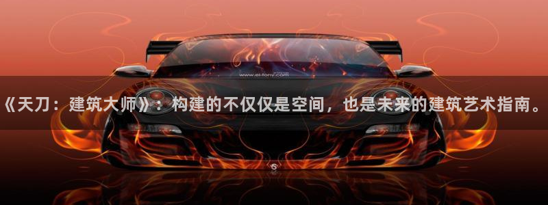 先锋娱乐注册：《天刀：建筑大师》：构建的不仅仅是空间，也是未来的建筑艺术指南。