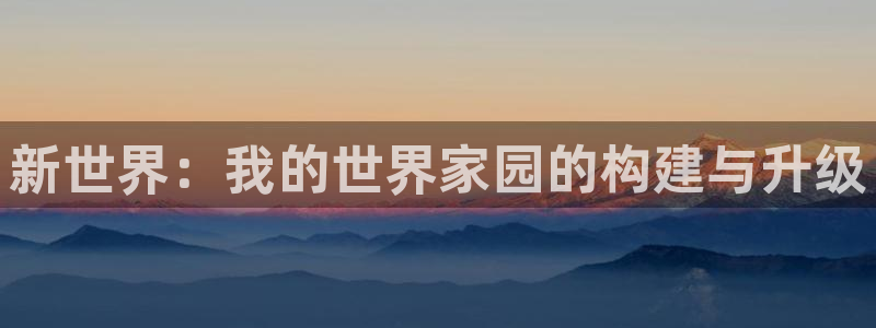 先锋娱乐俱乐部：新世界：我的世界家园的构建与升级